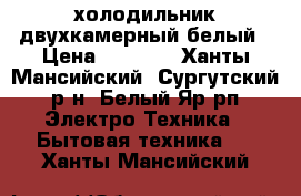 холодильник двухкамерный белый › Цена ­ 3 000 - Ханты-Мансийский, Сургутский р-н, Белый Яр рп Электро-Техника » Бытовая техника   . Ханты-Мансийский